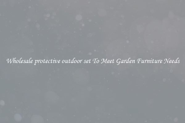 Wholesale protective outdoor set To Meet Garden Furniture Needs