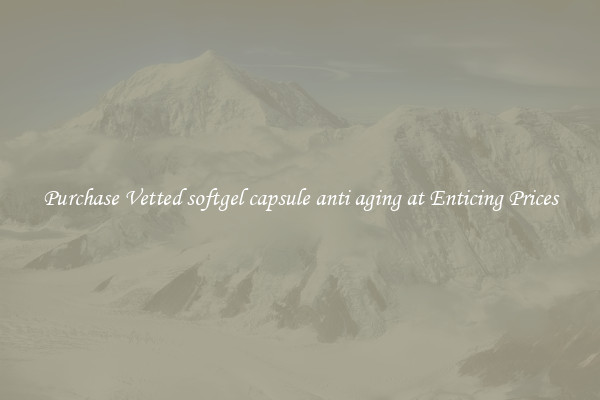 Purchase Vetted softgel capsule anti aging at Enticing Prices