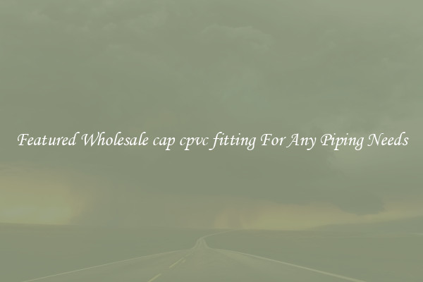 Featured Wholesale cap cpvc fitting For Any Piping Needs