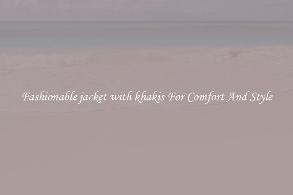 Fashionable jacket with khakis For Comfort And Style