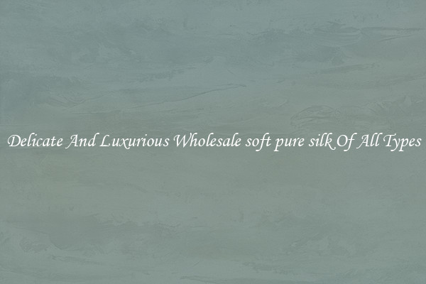 Delicate And Luxurious Wholesale soft pure silk Of All Types