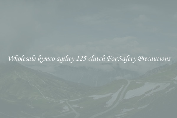 Wholesale kymco agility 125 clutch For Safety Precautions