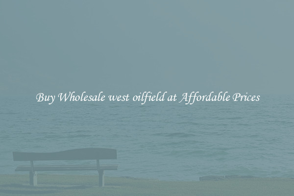 Buy Wholesale west oilfield at Affordable Prices