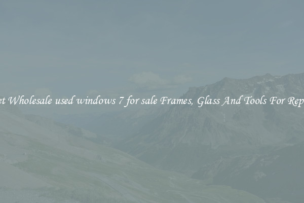 Get Wholesale used windows 7 for sale Frames, Glass And Tools For Repair