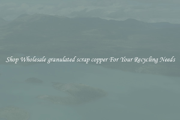 Shop Wholesale granulated scrap copper For Your Recycling Needs