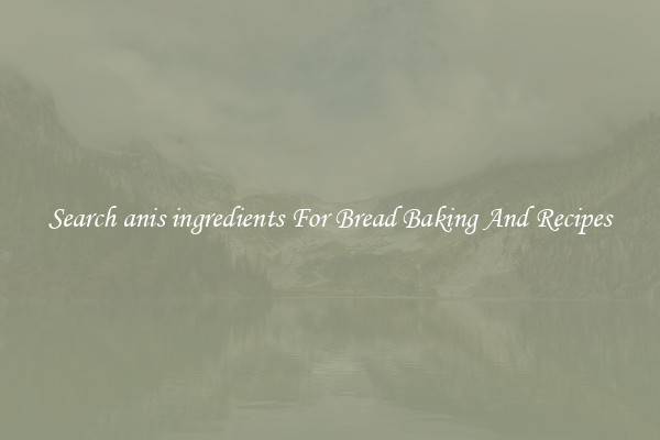 Search anis ingredients For Bread Baking And Recipes