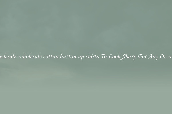 Wholesale wholesale cotton button up shirts To Look Sharp For Any Occasion