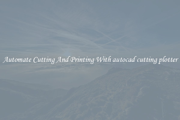 Automate Cutting And Printing With autocad cutting plotter