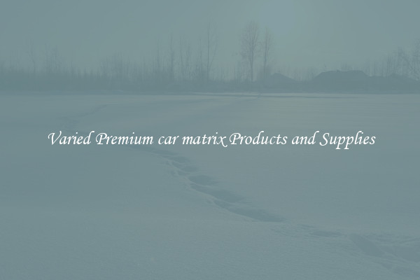 Varied Premium car matrix Products and Supplies