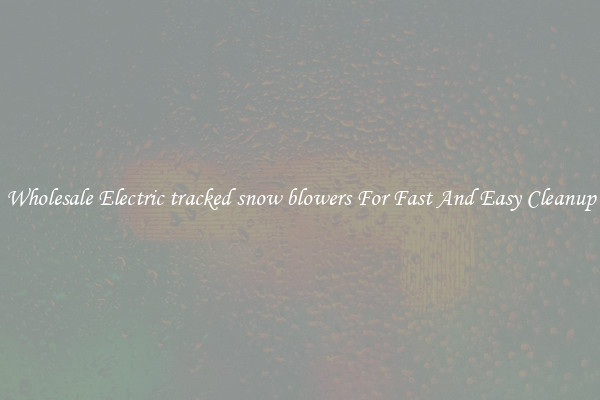 Wholesale Electric tracked snow blowers For Fast And Easy Cleanup
