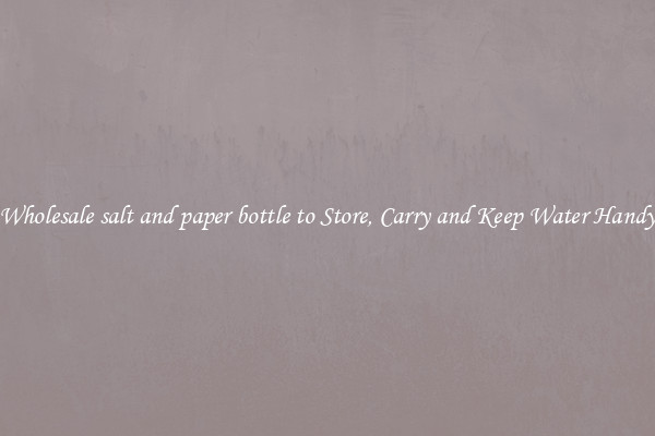 Wholesale salt and paper bottle to Store, Carry and Keep Water Handy