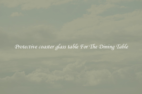 Protective coaster glass table For The Dining Table