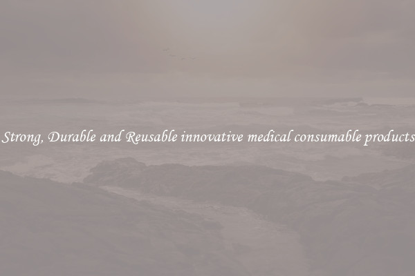 Strong, Durable and Reusable innovative medical consumable products