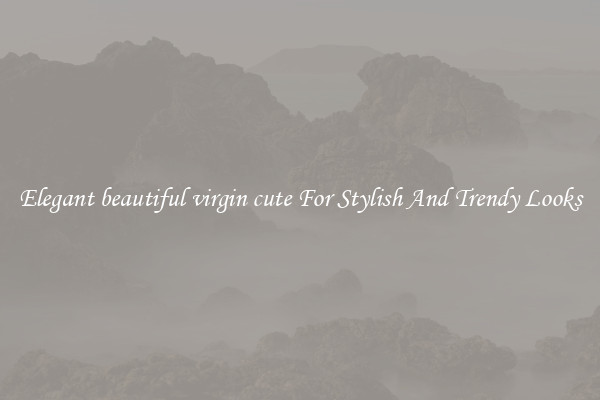 Elegant beautiful virgin cute For Stylish And Trendy Looks