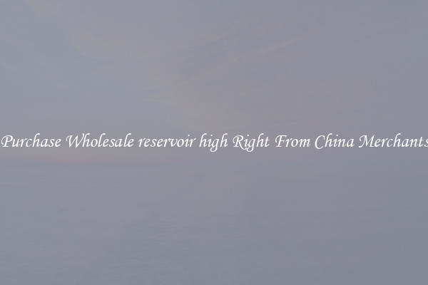 Purchase Wholesale reservoir high Right From China Merchants