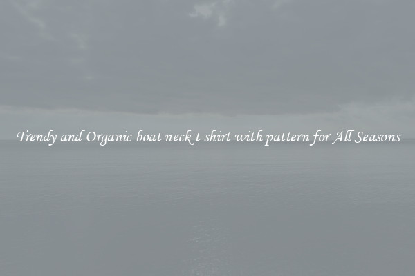 Trendy and Organic boat neck t shirt with pattern for All Seasons