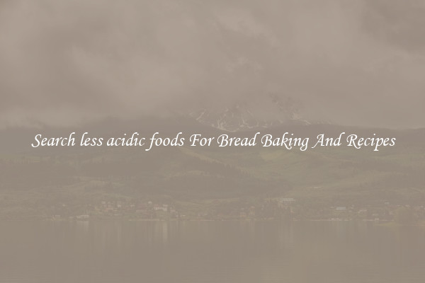 Search less acidic foods For Bread Baking And Recipes