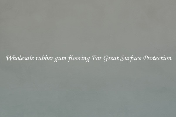 Wholesale rubber gum flooring For Great Surface Protection