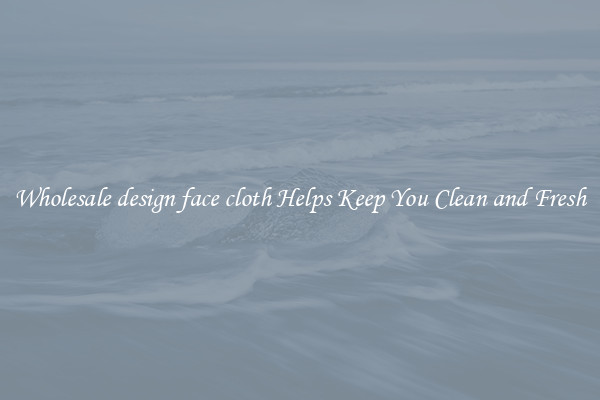 Wholesale design face cloth Helps Keep You Clean and Fresh