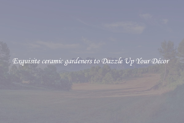 Exquisite ceramic gardeners to Dazzle Up Your Décor  