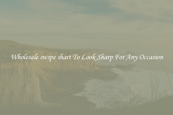 Wholesale swipe shart To Look Sharp For Any Occasion