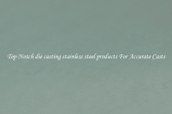 Top-Notch die casting stainless steel products For Accurate Casts