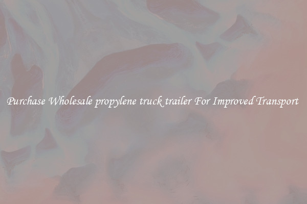 Purchase Wholesale propylene truck trailer For Improved Transport 