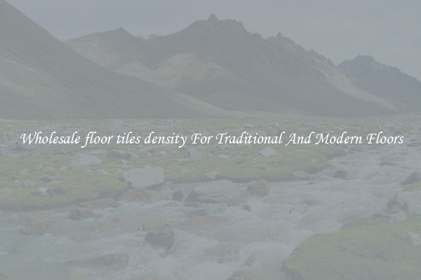 Wholesale floor tiles density For Traditional And Modern Floors