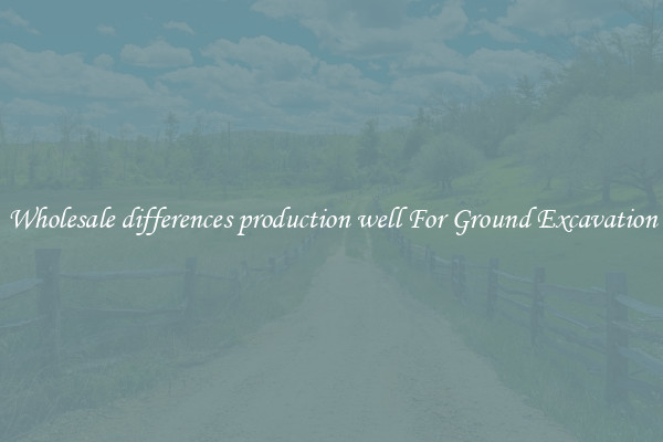 Wholesale differences production well For Ground Excavation