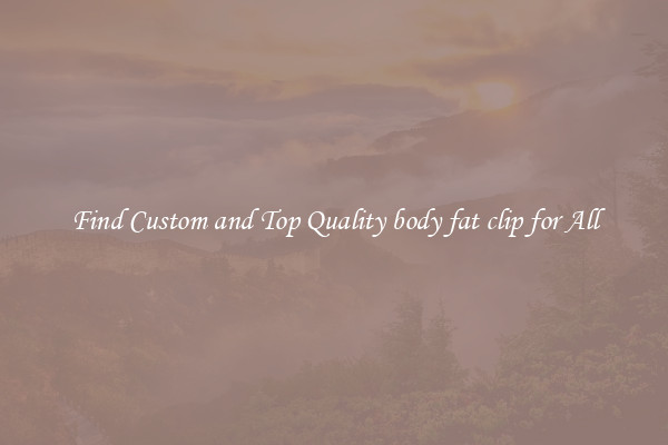 Find Custom and Top Quality body fat clip for All