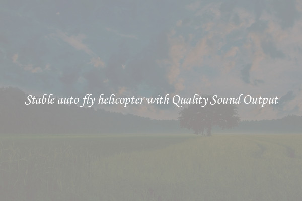 Stable auto fly helicopter with Quality Sound Output