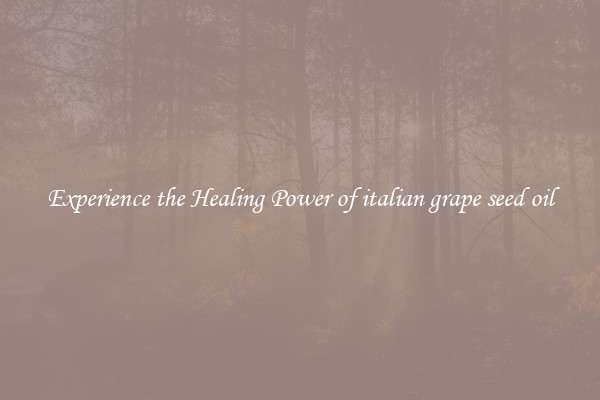 Experience the Healing Power of italian grape seed oil