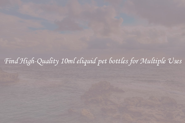 Find High-Quality 10ml eliquid pet bottles for Multiple Uses