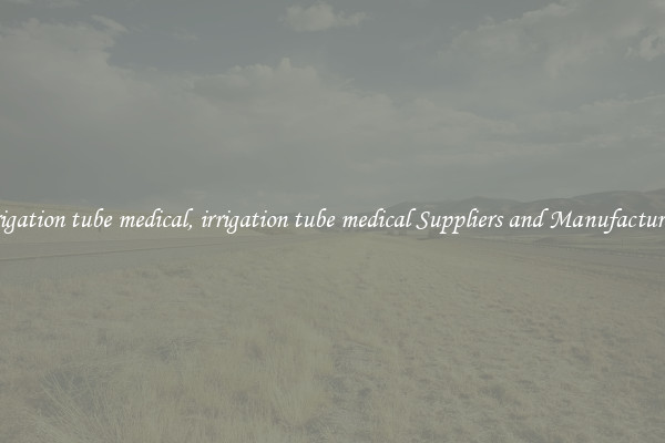 irrigation tube medical, irrigation tube medical Suppliers and Manufacturers