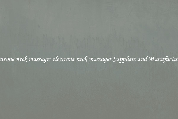 electrone neck massager electrone neck massager Suppliers and Manufacturers