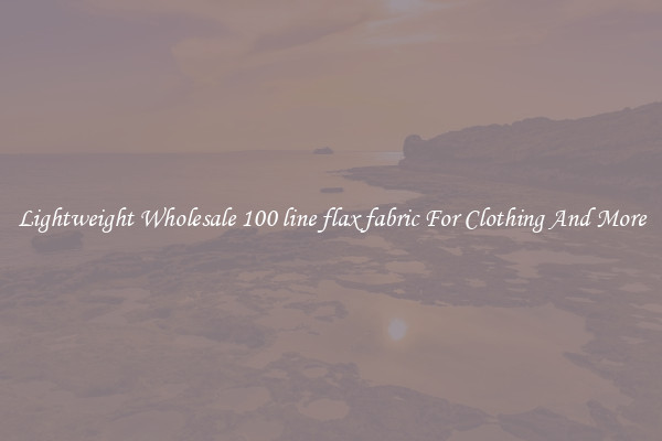 Lightweight Wholesale 100 line flax fabric For Clothing And More