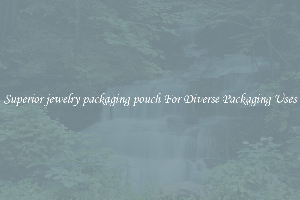 Superior jewelry packaging pouch For Diverse Packaging Uses