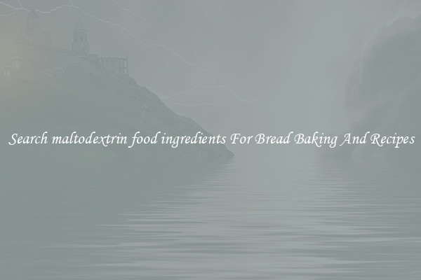 Search maltodextrin food ingredients For Bread Baking And Recipes