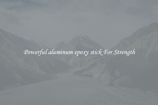 Powerful aluminum epoxy stick For Strength