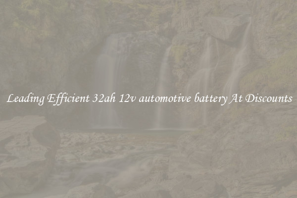Leading Efficient 32ah 12v automotive battery At Discounts