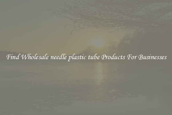 Find Wholesale needle plastic tube Products For Businesses