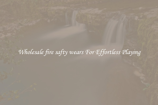 Wholesale fire safty wears For Effortless Playing