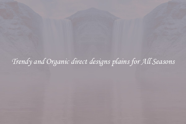 Trendy and Organic direct designs plains for All Seasons