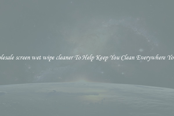 Wholesale screen wet wipe cleaner To Help Keep You Clean Everywhere You Go