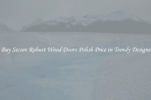 Buy Secure Robust Wood Doors Polish Price in Trendy Designs