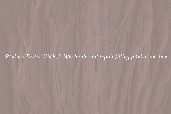 Produce Faster With A Wholesale oral liquid filling production line