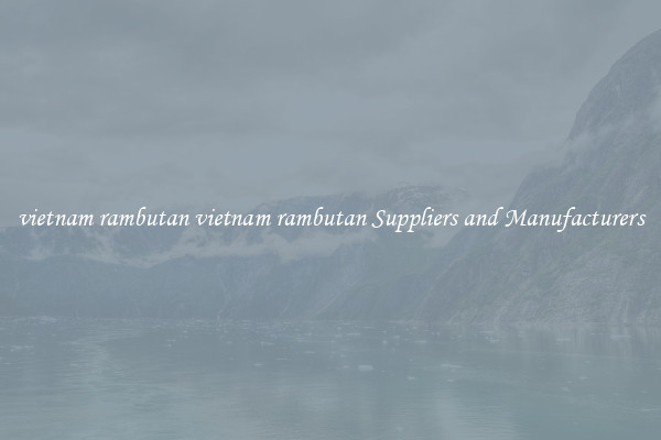 vietnam rambutan vietnam rambutan Suppliers and Manufacturers