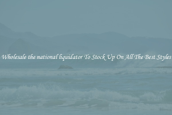 Wholesale the national liquidator To Stock Up On All The Best Styles