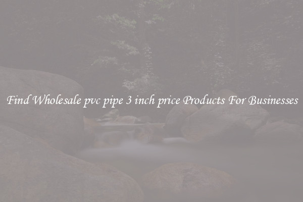 Find Wholesale pvc pipe 3 inch price Products For Businesses