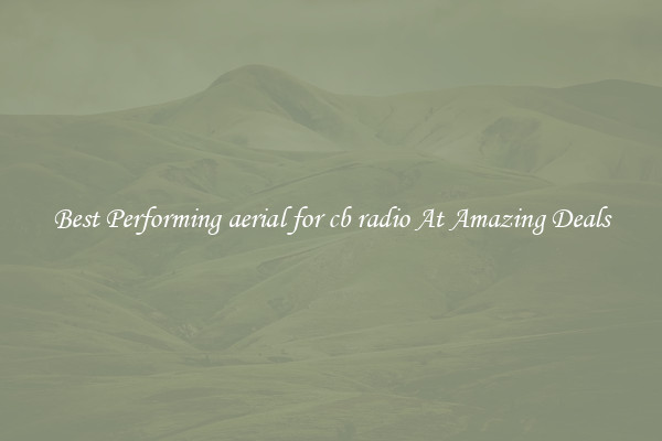 Best Performing aerial for cb radio At Amazing Deals
